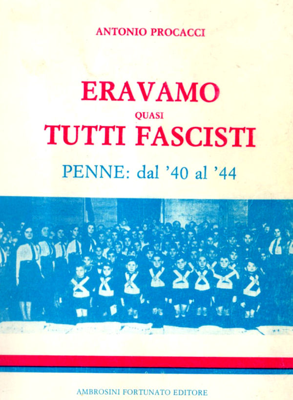 ERAVAMO QUASI TUTTI FASCISTI - PENNE: dal '40 al '44 ERAVAMO QUASI TUTTI FASCISTI - PENNE: dal '40 al '44
